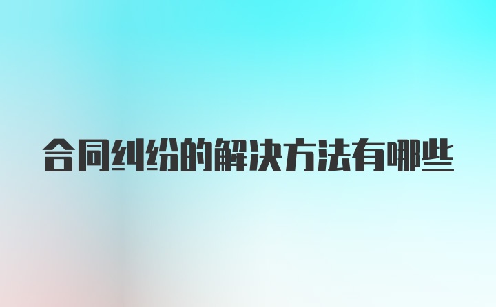 合同纠纷的解决方法有哪些