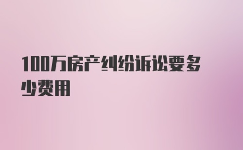 100万房产纠纷诉讼要多少费用