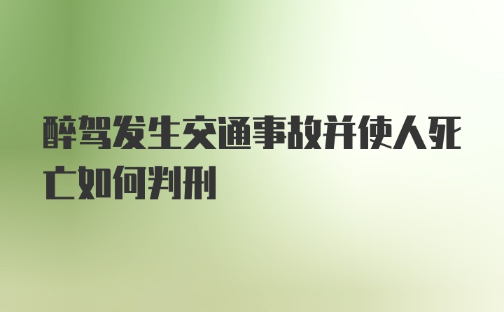 醉驾发生交通事故并使人死亡如何判刑