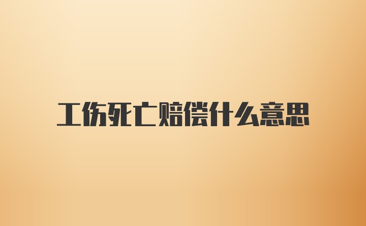 工伤死亡赔偿什么意思