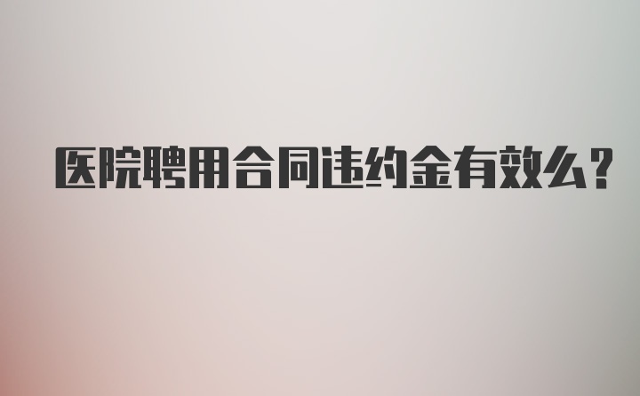 医院聘用合同违约金有效么？