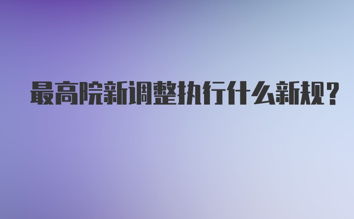 最高院新调整执行什么新规？