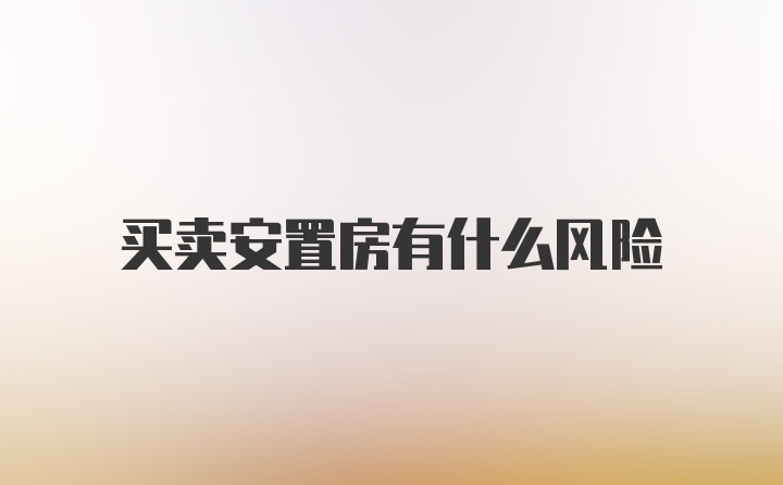 买卖安置房有什么风险