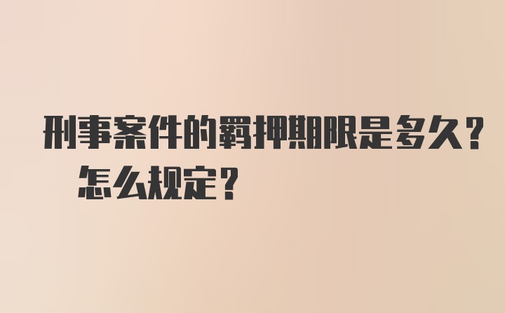 刑事案件的羁押期限是多久? 怎么规定?