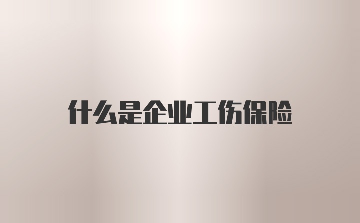 什么是企业工伤保险