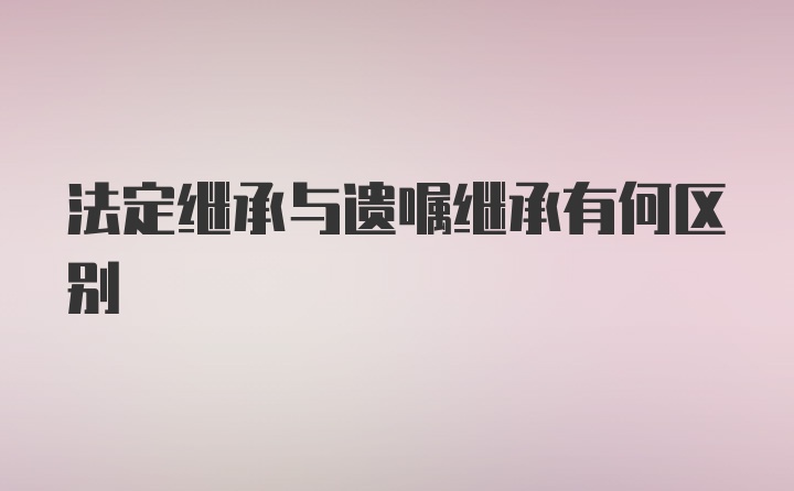 法定继承与遗嘱继承有何区别