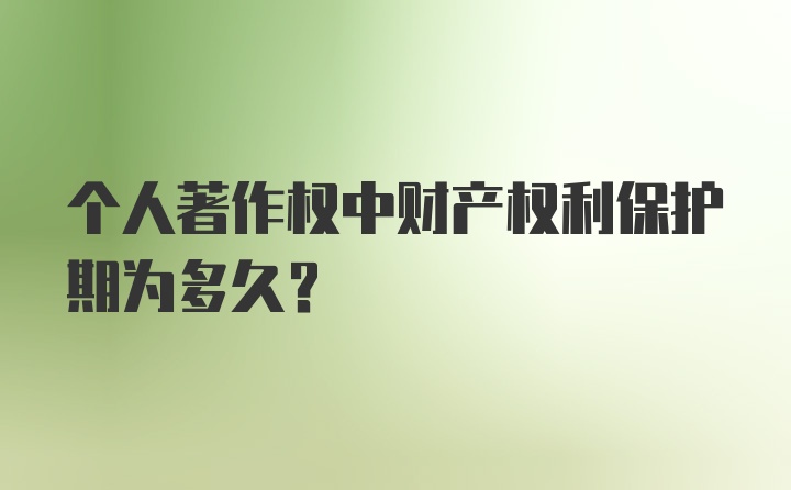 个人著作权中财产权利保护期为多久？