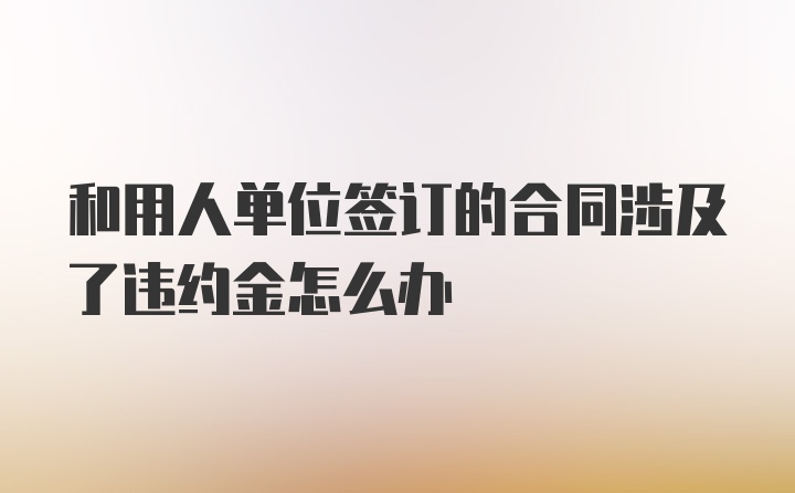 和用人单位签订的合同涉及了违约金怎么办