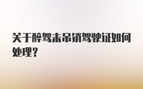 关于醉驾未吊销驾驶证如何处理？