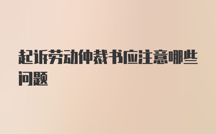 起诉劳动仲裁书应注意哪些问题