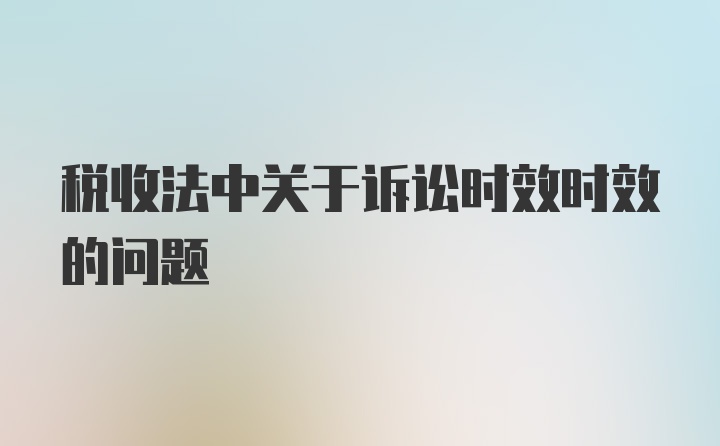 税收法中关于诉讼时效时效的问题