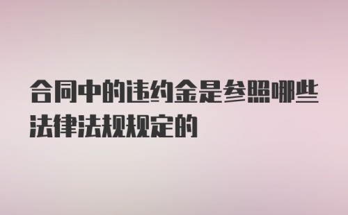 合同中的违约金是参照哪些法律法规规定的