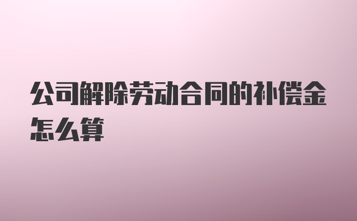 公司解除劳动合同的补偿金怎么算