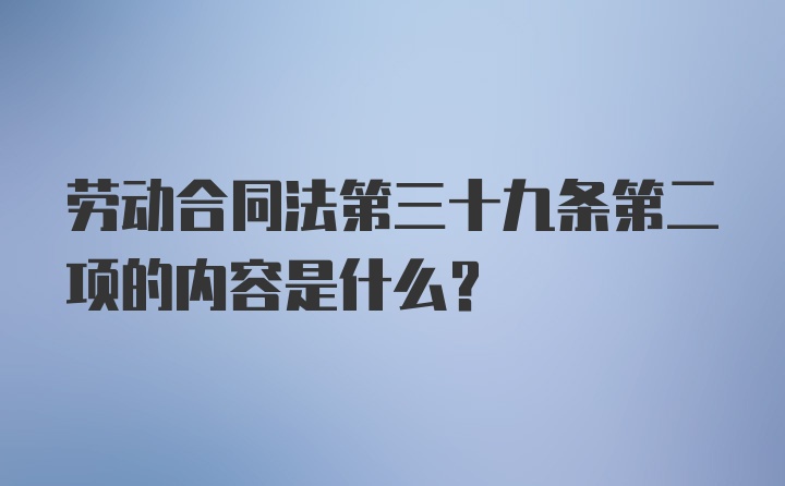 劳动合同法第三十九条第二项的内容是什么？