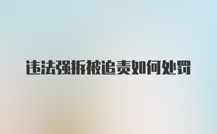 违法强拆被追责如何处罚