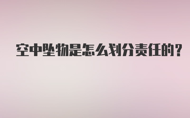 空中坠物是怎么划分责任的？