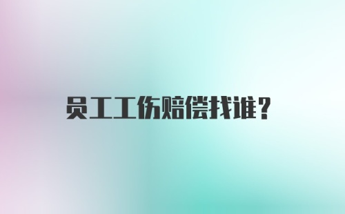 员工工伤赔偿找谁？