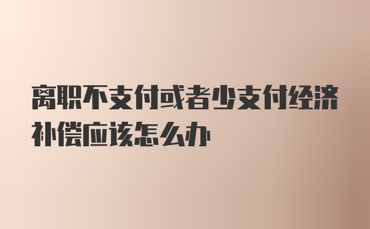 离职不支付或者少支付经济补偿应该怎么办