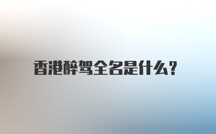 香港醉驾全名是什么？