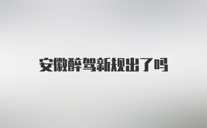 安徽醉驾新规出了吗