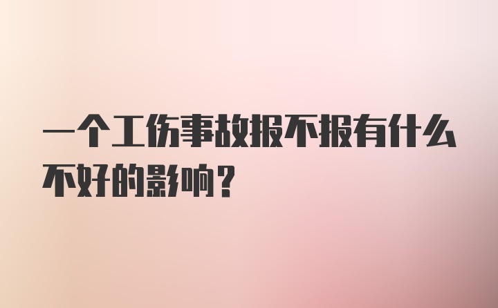 一个工伤事故报不报有什么不好的影响？