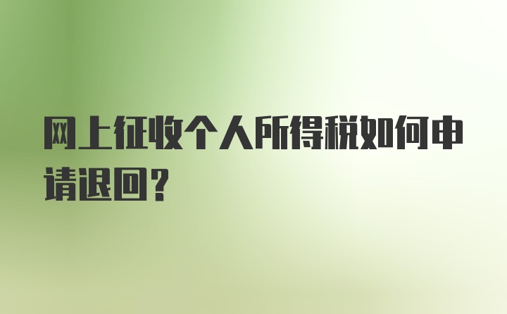 网上征收个人所得税如何申请退回？