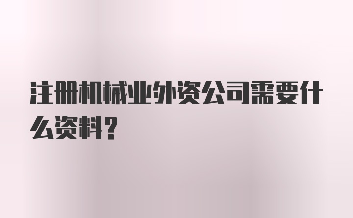 注册机械业外资公司需要什么资料？