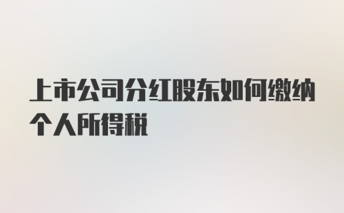 上市公司分红股东如何缴纳个人所得税