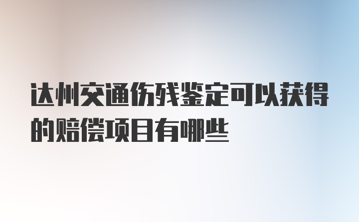 达州交通伤残鉴定可以获得的赔偿项目有哪些