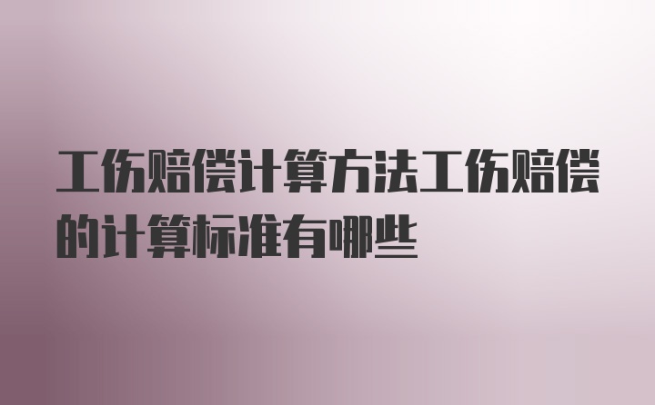 工伤赔偿计算方法工伤赔偿的计算标准有哪些