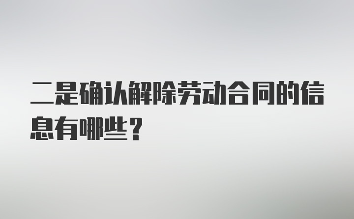 二是确认解除劳动合同的信息有哪些？