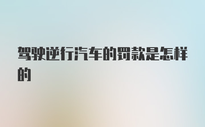 驾驶逆行汽车的罚款是怎样的