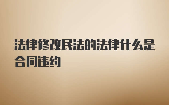 法律修改民法的法律什么是合同违约