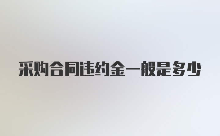 采购合同违约金一般是多少