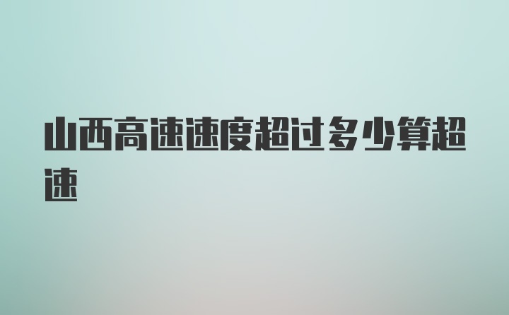 山西高速速度超过多少算超速