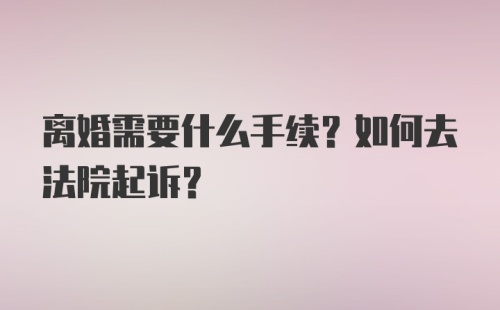 离婚需要什么手续？如何去法院起诉？