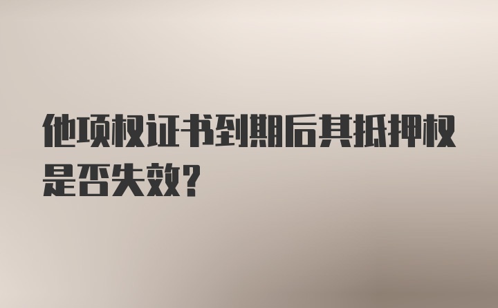 他项权证书到期后其抵押权是否失效？