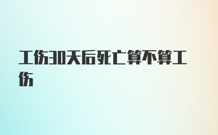 工伤30天后死亡算不算工伤