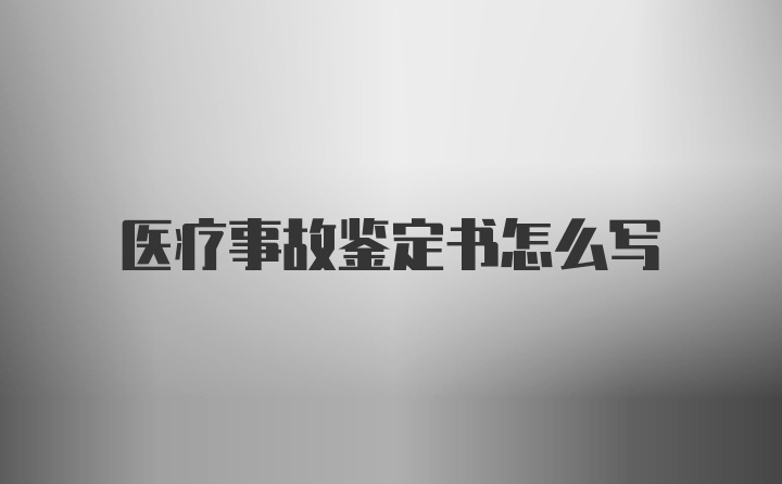 医疗事故鉴定书怎么写