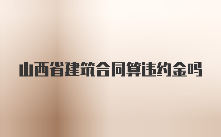 山西省建筑合同算违约金吗