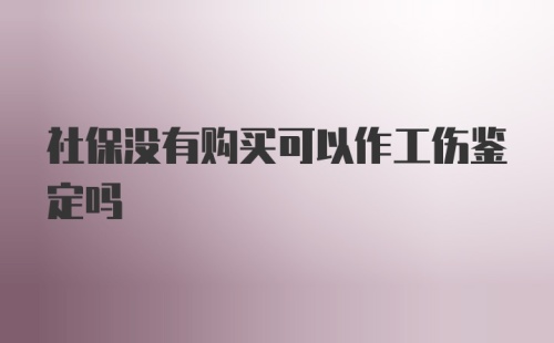 社保没有购买可以作工伤鉴定吗