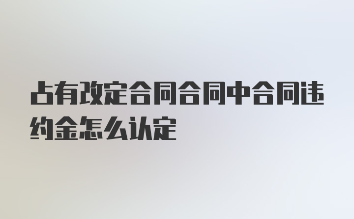 占有改定合同合同中合同违约金怎么认定