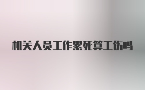 机关人员工作累死算工伤吗