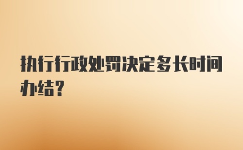 执行行政处罚决定多长时间办结？