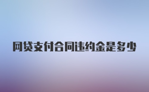 网贷支付合同违约金是多少