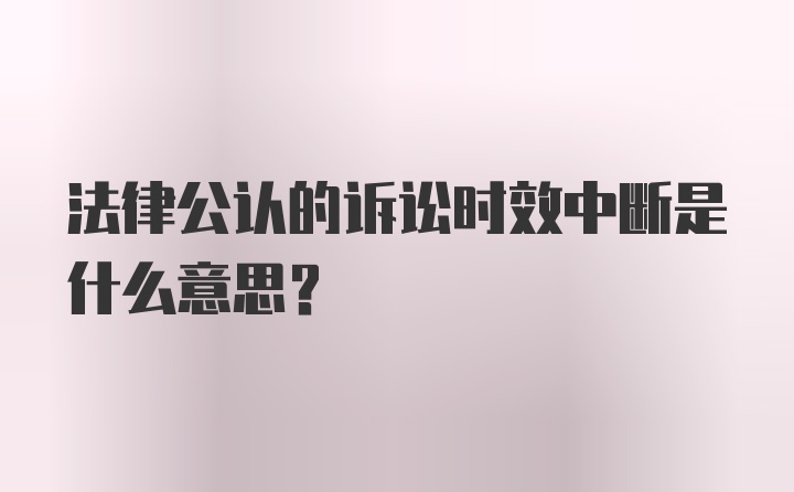 法律公认的诉讼时效中断是什么意思？