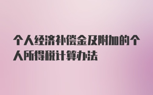 个人经济补偿金及附加的个人所得税计算办法