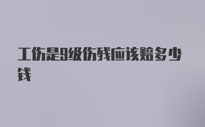 工伤是9级伤残应该赔多少钱