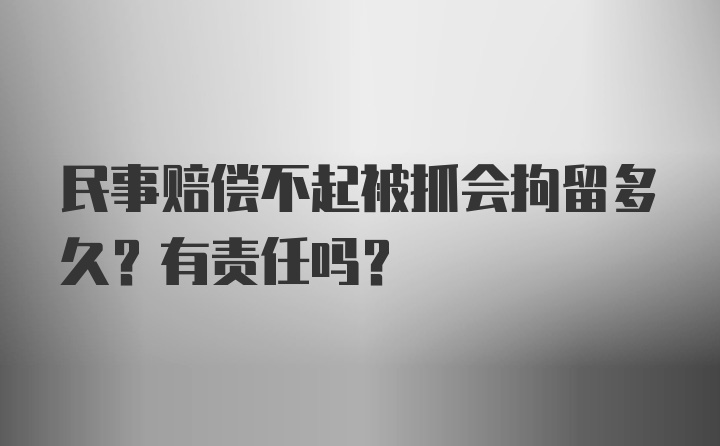 民事赔偿不起被抓会拘留多久？有责任吗？