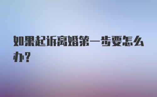 如果起诉离婚第一步要怎么办？